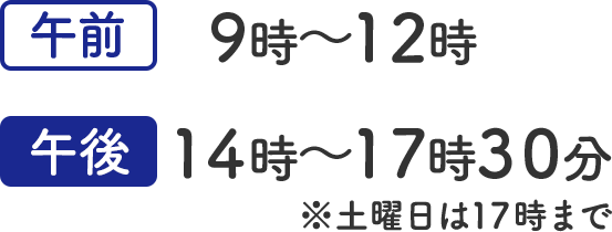 午前  9時〜12時 午後14時〜18時 ※土曜日は17時まで